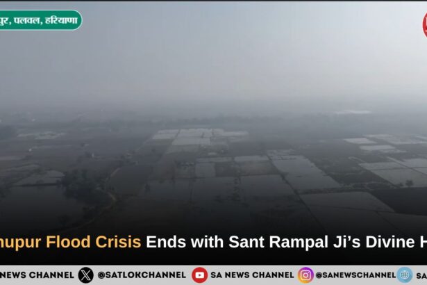 Adhupur Flood Crisis Ends with Sant Rampal Ji’s Divine Help