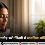 आज की भागदौड़ भरी जिंदगी में मानसिक शांति कैसे पाएं?