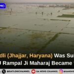 SATGURU Rampal Ji Maharaj’s Divine Command Rescues Flood-Hit Badli, Jhajjar with Massive Relief