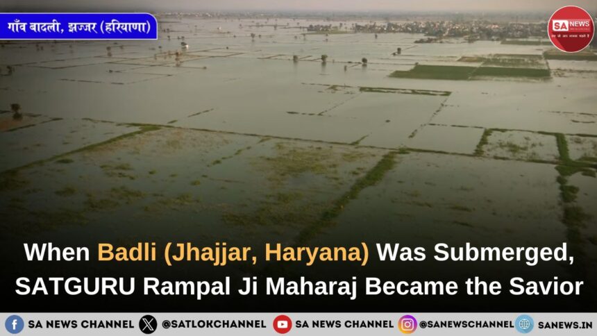 SATGURU Rampal Ji Maharaj’s Divine Command Rescues Flood-Hit Badli, Jhajjar with Massive Relief