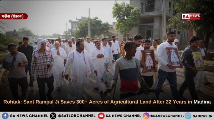 Madina Village: Sant Rampal Ji Maharaj Saves 300+ Acres of Agricultural Land After 22 Years in Madina