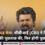 करूर भगदड़ केस: सीबीआई (CBI) ने विजय से 6 घंटे की पूछताछ की, फिर होगी पूछताछ