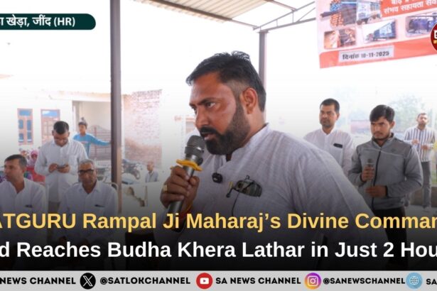 SATGURU Rampal Ji Maharaj’s Divine Command: Aid Reaches Budha Khera Lathar in Just 2 Hours