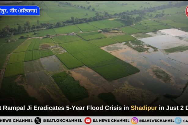 Sant Rampal Ji Maharaj Eradicates 5 Years of Flood Wreckage of Shadipur Village in Just 2 Days
