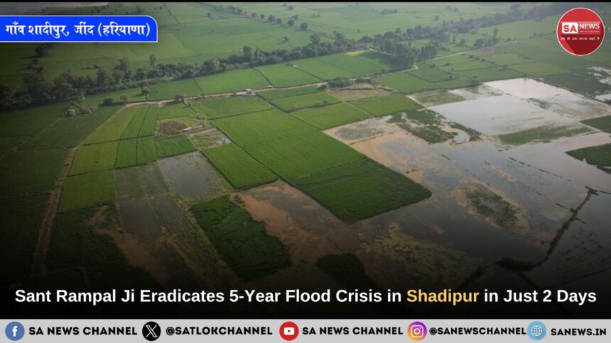Sant Rampal Ji Maharaj Eradicates 5 Years of Flood Wreckage of Shadipur Village in Just 2 Days