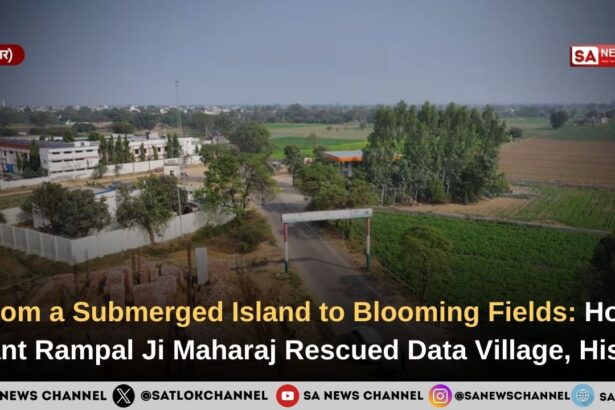 From a Submerged Island to Blooming Fields How Sant Rampal Ji Maharaj Rescued Data Village, Hisar