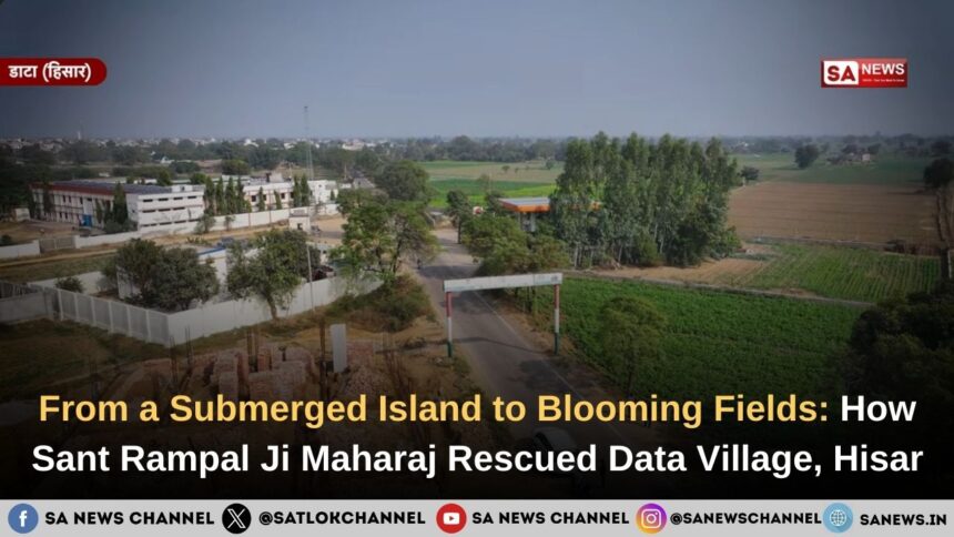 From a Submerged Island to Blooming Fields How Sant Rampal Ji Maharaj Rescued Data Village, Hisar