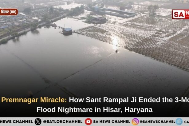 The Premnagar Village: How Sant Rampal Ji Ended the 3-Month Flood Nightmare in Hisar, Haryana