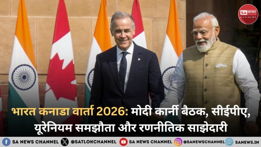 भारत कनाडा वार्ता 2026 मोदी कार्नी बैठक, सीईपीए, यूरेनियम समझौता और रणनीतिक साझेदारी