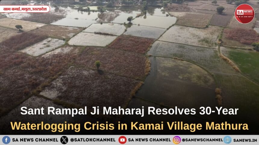 Sant Rampal Ji Maharaj Resolves 30-Year Waterlogging Crisis in Kamai Village Mathura