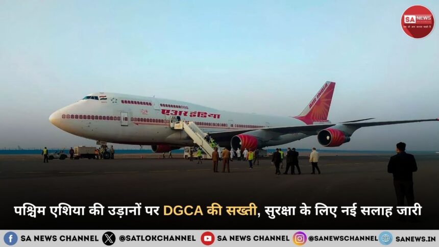 पश्चिम एशिया की उड़ानों पर DGCA की सख्ती, सुरक्षा के लिए नई सलाह जारी 