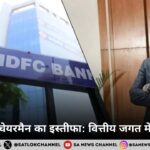 HDFC बैंक चेयरमैन का इस्तीफा: वित्तीय जगत में बड़ा हलचल