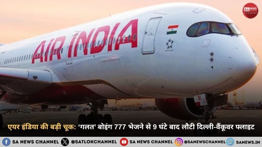 एयर इंडिया की बड़ी चूक: ‘गलत’ बोइंग 777 भेजने से 9 घंटे बाद लौटी दिल्ली-वैंकूवर फ्लाइट