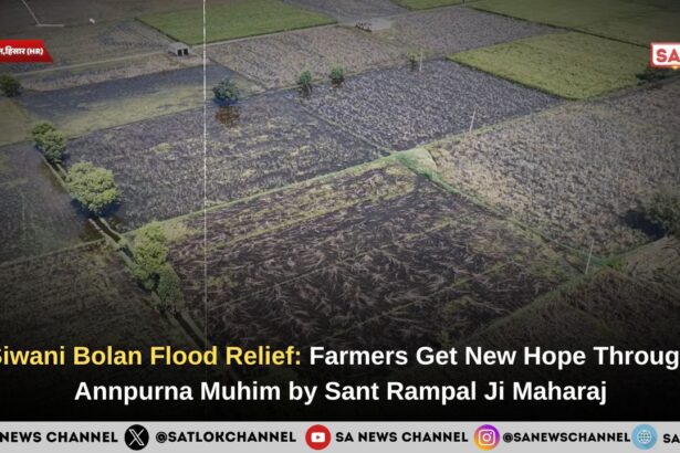 Siwani Bolan Flood Relief: Farmers Get New Hope Through Annpurna Muhim by Sant Rampal Ji Maharaj