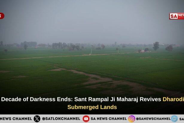 A Decade of Darkness Ends: Sant Rampal Ji Maharaj Revives Dharodi’s Submerged Lands
