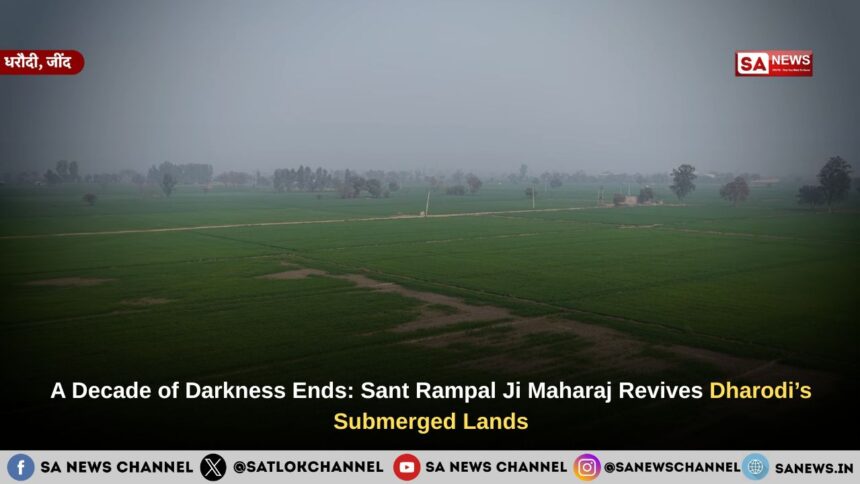 A Decade of Darkness Ends: Sant Rampal Ji Maharaj Revives Dharodi’s Submerged Lands
