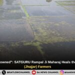 "My 125 Acres Drowned": SATGURU Rampal Ji Maharaj Heals the Pain of Dulhada (Jhajjar) Farmers