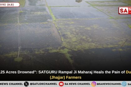 "My 125 Acres Drowned": SATGURU Rampal Ji Maharaj Heals the Pain of Dulhada (Jhajjar) Farmers