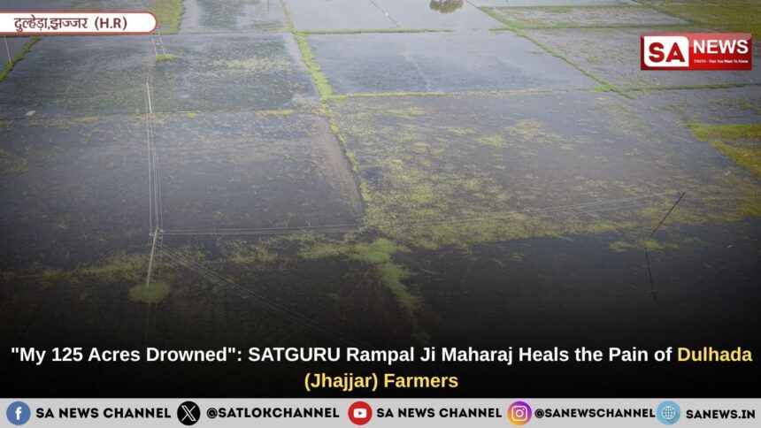 "My 125 Acres Drowned": SATGURU Rampal Ji Maharaj Heals the Pain of Dulhada (Jhajjar) Farmers