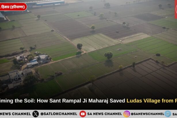Reclaiming the Soil: How Sant Rampal Ji Maharaj Saved Ludas Village from Floods
