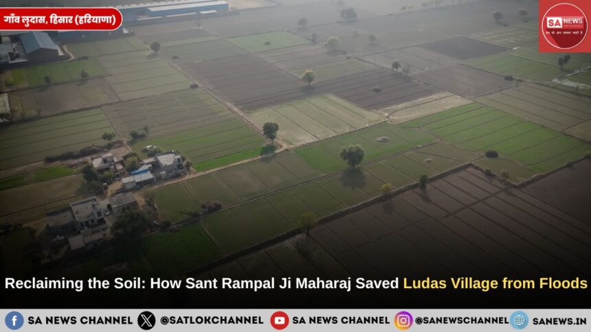 Reclaiming the Soil: How Sant Rampal Ji Maharaj Saved Ludas Village from Floods