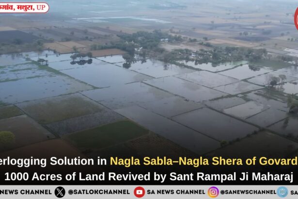 Waterlogging Solution in Nagla Sabla–Nagla Shera of Govardhan: 1000 Acres of Land Revived by Sant Rampal Ji Maharaj