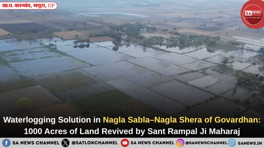 Waterlogging Solution in Nagla Sabla–Nagla Shera of Govardhan: 1000 Acres of Land Revived by Sant Rampal Ji Maharaj