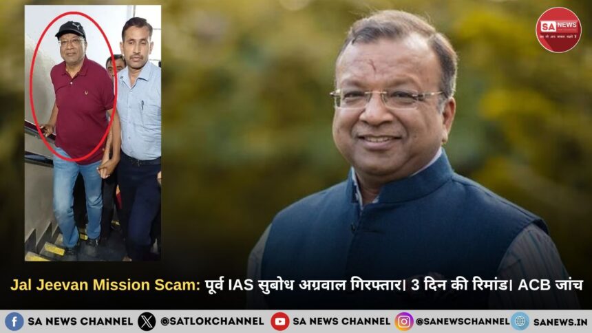 Jal Jeevan Mission Scam: पूर्व IAS सुबोध अग्रवाल गिरफ्तार। 3 दिन की रिमांड। ACB जांच।