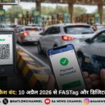 टोल प्लाजा पर कैश बंद: 10 अप्रैल 2026 से FASTag और डिजिटल पेमेंट अनिवार्य