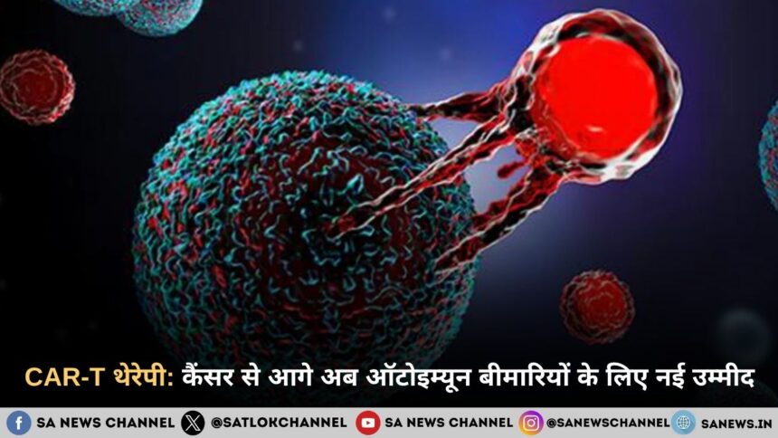 CAR-T थेरेपी: कैंसर से आगे अब ऑटोइम्यून बीमारियों के लिए नई उम्मीद