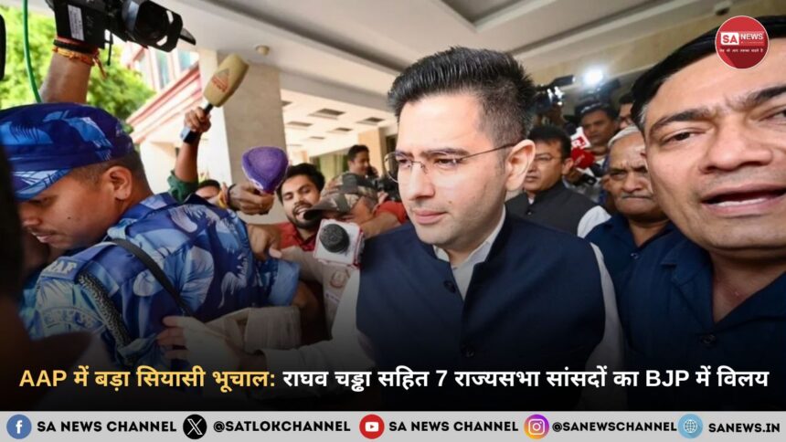 AAP में बड़ा सियासी भूचाल: राघव चड्ढा सहित 7 राज्यसभा सांसदों का BJP में विलय