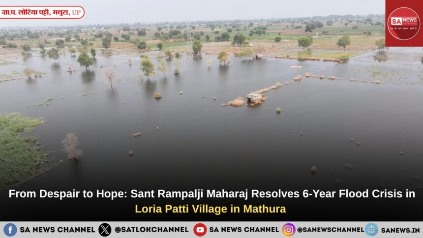 From Despair to Hope: Sant Rampalji Maharaj Resolves 6-Year Flood Crisis in Loria Patti Village in Mathura 