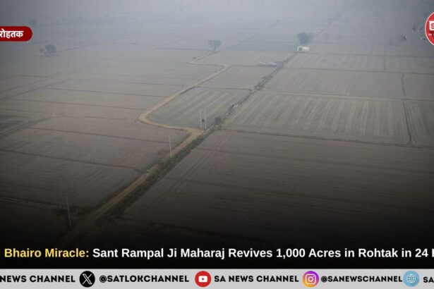 Bheni Bhairo Miracle: Sant Rampal Ji Maharaj Revives 1,000 Acres in Rohtak in 24 Hours