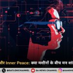 Future Tech और Inner Peace: क्या मशीनों के बीच मन शांत रह सकता है? 