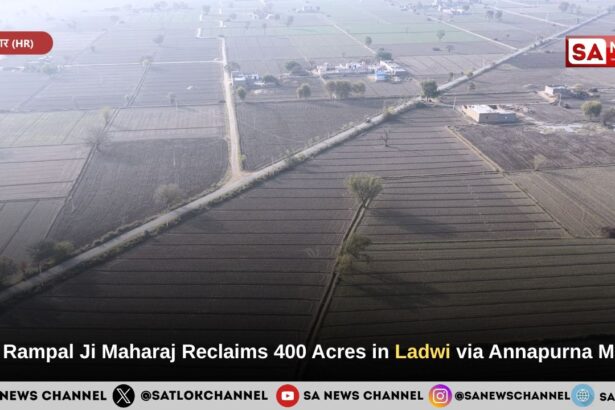 Sant Rampal Ji Maharaj Reclaims 400 Acres in Ladwi via Annapurna Muhim