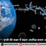 “Space Junk”: पृथ्वी की कक्षा में बढ़ता अंतरिक्ष कचरा और उसके खतरे 