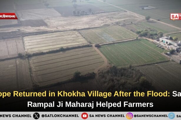 Hope Returned in Khokha Village After the Flood: Sant Rampal Ji Maharaj Helped Farmers