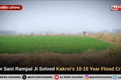 How Sant Rampal Ji Maharaj Solved Kakroi’s 10-15 Year Flood Crisis