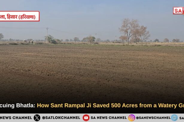 Rescuing Bhatla: How Sant Rampal Ji Maharaj Saved 500 Acres from a Watery Grave