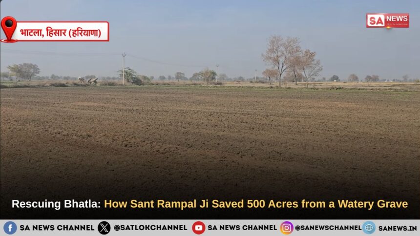 Rescuing Bhatla: How Sant Rampal Ji Maharaj Saved 500 Acres from a Watery Grave