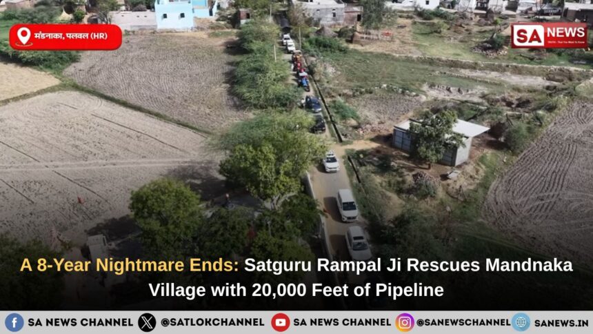 A 8-Year Nightmare Ends: Satguru Rampal Ji Maharaj Rescues Mandnaka Village with 20,000 Feet of Pipeline