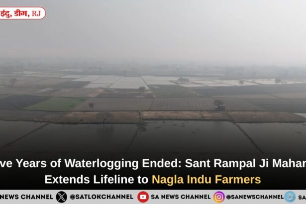 Five Years of Waterlogging Ended: Sant Rampal Ji Maharaj Extends Lifeline to Nagla Indu Farmers