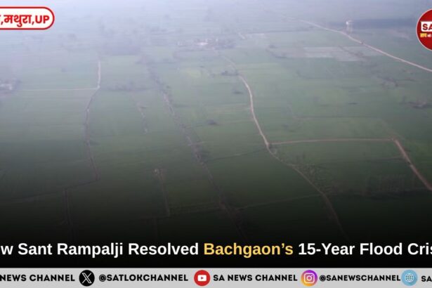 How Sant Rampalji Resolved Bachgaon’s 15-Year Flood Crisis
