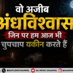 वो अजीब अंधविश्वास जिन पर हम आज भी चुपचाप यकीन करते हैं