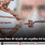 जीन थेरेपी – चिकित्सा विज्ञान की नई क्रांति और आनुवंशिक रोगों के उपचार की आशा