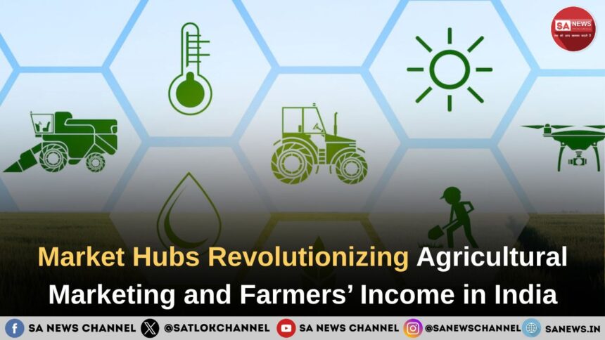 Market Hubs Revolutionizing Agricultural Marketing and Farmers’ Income in India