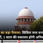 सुप्रीम कोर्ट का बड़ा फैसला: सिविल जज बनने के लिए 3 नहीं, 1 साल की वकालत होगी अनिवार्य