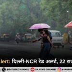 Weather Alert: दिल्ली-NCR रेड अलर्ट, 22 राज्यों में बारिश